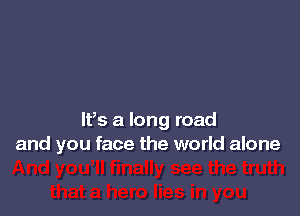 lFs a long road
and you face the world alone