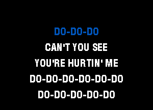 DO-DO-DO
CAN'T YOU SEE

YOU'RE HURTIN' ME
DO-DO-DO-DD-DO-DO
DO-DO-DO-DO-DO