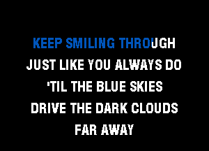 KEEP SMILING THROUGH
JUST LIKE YOU RLWAYS DO
'TIL THE BLUE SKIES
DRIVE THE DARK CLOUDS
FAR AWAY
