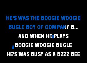 HE'S WAS THE BOOGIE WOOGIE
BUGLE BOY OF COMPANY B...
AND WHEN HEIPLAYS
HBOOGIE WOOGIE BUGLE
HE'S WAS BUSY AS A 8222 BEE
