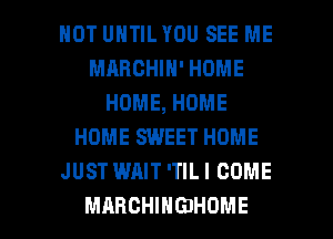 HOT UNTIL YOU SEE ME
MABCHIN' HOME
HOME, HOME
HOME SWEET HOME
JUST WAIT 'TILI COME

MARCHIHGIHOME l
