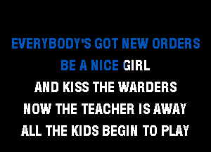 EVERYBODY'S GOT NEW ORDERS
BE A NICE GIRL
AND KISS THE WARDERS
HOW THE TEACHER IS AWAY
ALL THE KIDS BEGIN TO PLAY
