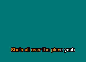 She's all over the place yeah