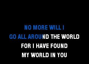 NO MORE WILLI

GO JILL AROUND THE WORLD
FOR I HAVE FOUND
MY WORLD IN YOU