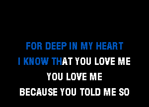 FOR DEEP IN MY HEART
I KNOW THAT YOU LOVE ME
YOU LOVE ME
BECAUSE YOU TOLD ME SO
