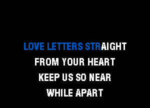 LOVE LETTERS STRAIGHT
FROM YOUR HEART
KEEP US 80 NEAR

WHILE APART l
