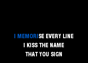 l MEMOBISE EVERY LIHE
I KISS THE NAME
THAT YOU SIGN