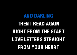 AND DARLING
THEN I READ AGAIN
RIGHT FROM THE STRRT
LOVE LETTERS STRAIGHT

FROM YOUR HEART l