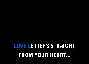 LOVE LETTERS STRAIGHT
FROM YOUR HEART...