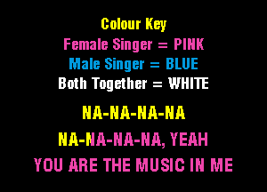 Colour Key
Female Singer PIHK
Male Singer BLUE
Both Together WHIIE

HA-NA-NA-NA
NA-HA-HA-NA, YEAH

YOU ARE THE MUSIC IN ME I