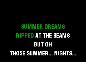 SUMMER DREAMS
RIPPED AT THE SEAMS
BUT 0H
THOSE SUMMER... NIGHTS...