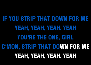 IF YOU STRIP THAT DOWN FOR ME
YEAH, YEAH, YEAH, YEAH
YOU'RE THE ONE, GIRL
C'MOH, STRIP THAT DOWN FOR ME
YEAH, YEAH, YEAH, YEAH