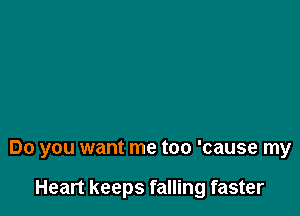 Do you want me too 'cause my

Heart keeps falling faster