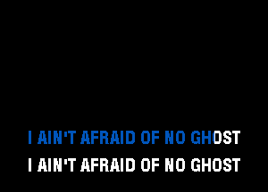 l AIN'T AFRAID OF NO GHOST
I AIN'T AFRAID OF NO GHOST