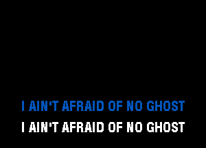 l AIN'T AFRAID OF NO GHOST
I AIN'T AFRAID OF NO GHOST