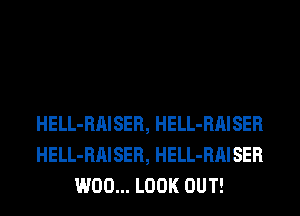HELL-RAISER, HELL-RAISER
HELL-RAISER, HELL-RAISER
W00... LOOK OUT!