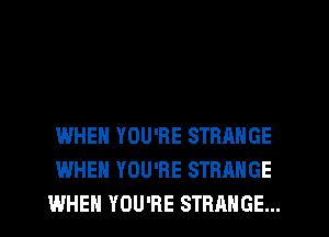 WHEN YOU'RE STRANGE
WHEN YOU'RE STRANGE
WHEN YOU'RE STRANGE...