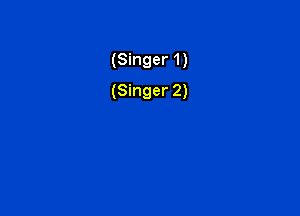 (Singer 1)
(Singer 2)