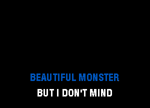 BEAUTIFUL MONSTER
BUTI DON'T MIND