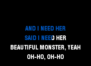 AND I NEED HER
SAID I NEED HER
BERUTIFUL MONSTER, YEAH
OH-HO, OH-HO