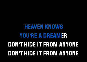 HEAVEN KNOWS
YOU'RE A DREAMER
DON'T HIDE IT FROM ANYONE
DON'T HIDE IT FROM ANYONE