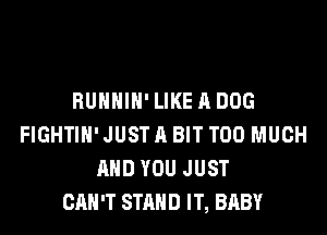 HUNNIN' LIKE A BUG

FIGHTIH' JUST A BIT TOO MUCH
AND YOU JUST
CAN'T STAND IT, BRBY