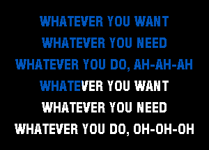 WHATEVER YOU WANT
WHATEVER YOU NEED
WHATEVER YOU DO, AH-AH-AH
WHATEVER YOU WANT
WHATEVER YOU NEED
WHATEVER YOU DO, OH-OH-OH