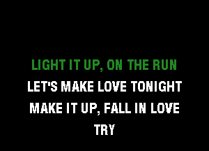 LIGHT IT UP, ON THE RUN

LET'S MAKE LOVE TONIGHT

MAKE IT UP, FALL IN LOVE
TRY