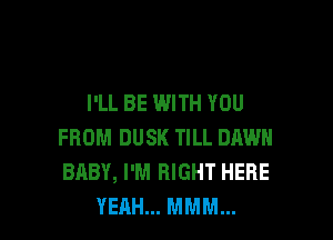I'LL BE WITH YOU

FROM DUSK TILL DAWH
BABY, I'M RIGHT HERE
YEAH... MMM...
