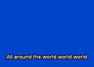 All around the world world world