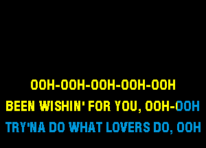 OOH-OOH-OOH-OOH-OOH
BEEN WISHIH' FOR YOU, OOH-OOH
TRY'HA DO WHAT LOVERS DO, 00H