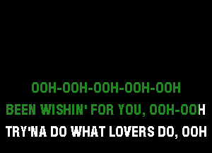 OOH-OOH-OOH-OOH-OOH
BEEN WISHIH' FOR YOU, OOH-OOH
TRY'HA DO WHAT LOVERS DO, 00H
