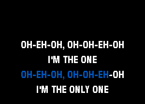 OH-EH-OH, OH-OH-EH-OH

I'M THE ONE
OH-EH-OH, OH-OH-EH-OH
I'M THE ONLY ONE