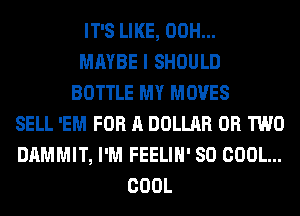 IT'S LIKE, 00H...
MAYBE I SHOULD
BOTTLE MY MOVES
SELL 'EM FOR A DOLLAR OR TWO
DAMMIT, I'M FEELIH' SO COOL...
COOL