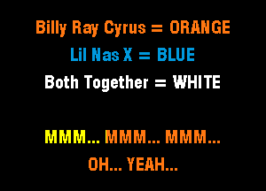 Billy Ray Cyrus ORANGE
Lil Nasx BLUE
Both Together 2 WHITE

MMM... MMM... MMM...
OH... YEAH...
