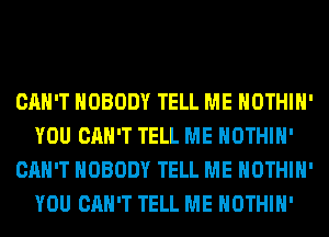 CAN'T NOBODY TELL ME HOTHlH'
YOU CAN'T TELL ME HOTHlH'
CAN'T NOBODY TELL ME HOTHlH'
YOU CAN'T TELL ME HOTHlH'