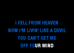 I FELL FROM HEAVEN
HOW I'M LIVIH' LIKE A DEVIL
YOU CAN'T GET ME
OFF YOUR MIND