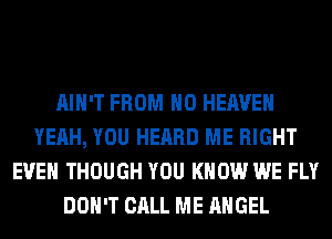 AIN'T FROM H0 HEAVEN
YEAH, YOU HEARD ME RIGHT
EVEN THOUGH YOU KNOW WE FLY
DON'T CALL ME ANGEL