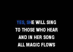 YES, SHE WILL SING

TO THOSE IMHO HERB
AND IN HER SONG
ALL MAGIC FLOWS