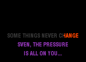 SOME THINGS NEVER CHANGE
SVEH, THE PRESSURE
IS ALL ON YOU...