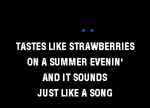 TASTES Ll KE STRAWBERRI ES
0 A SUMMER EVEHIH'
AND IT SOUNDS
JUST LIKE A SONG