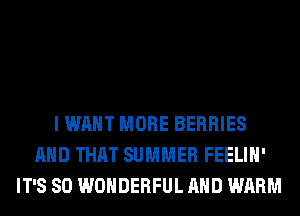 I WANT MORE BERRIES
AND THAT SUMMER FEELIH'
IT'S SO WONDERFUL AND WARM