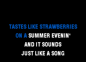 TASTES Ll KE STRAWBERRI ES
0 A SUMMER EVEHIH'
AND IT SOUNDS
JUST LIKE A SONG