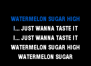 WATERMELOH SUGAR HIGH
I... JUST WANNA TASTE IT
I... JUST WANNA TASTE IT

WATERMELOH SUGAR HIGH

WATERMELOH SUGAR