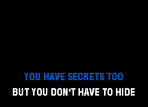 YOU HAVE SECRETS T00
BUT YOU DON'T HAVE TO HIDE