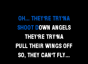 0H... THEY'RE TRY'NA
SHOOT DOWN ANGELS
THEY'RE TRY'NA
PULL THEIR WINGS OFF

80, THEY CAN'T FLY... l