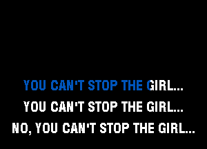 YOU CAN'T STOP THE GIRL...
YOU CAN'T STOP THE GIRL...
H0, YOU CAN'T STOP THE GIRL...