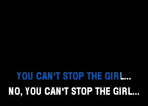 YOU CAN'T STOP THE GIRL...
H0, YOU CAN'T STOP THE GIRL...