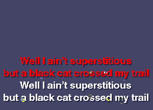 I kl

Well? ath superstitiods
but a black cat crossed my trail