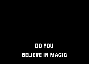 DO YOU
BELIEVE IN MAGIC